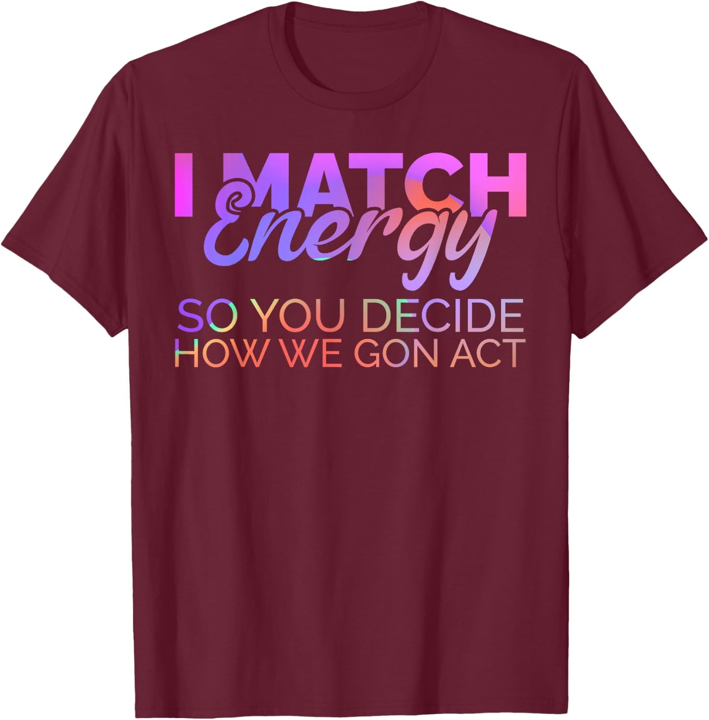 I Match Energy So You Decide How We Gon Act Empath Empathy T-Shirt - T-Shirt | Maroon