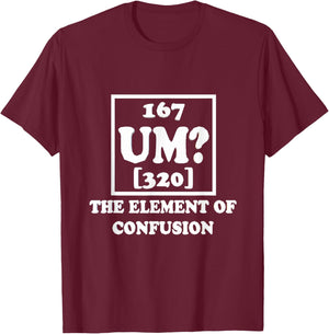 Um The Element of Confusion Graphic Funny Sarcastic Novelty T-Shirt - T-Shirt | Maroon