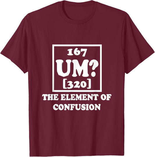 Um The Element of Confusion Graphic Funny Sarcastic Novelty T-Shirt - T-Shirt | Maroon