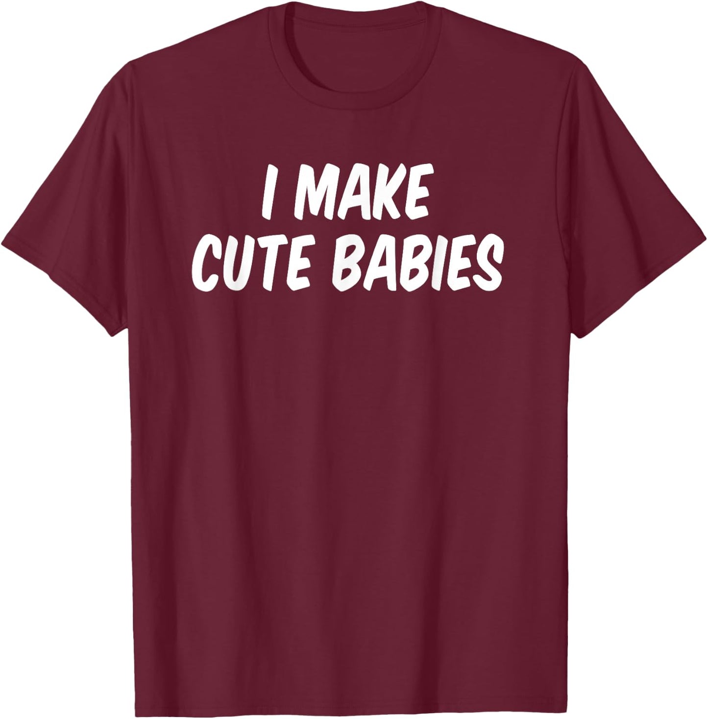I Make Cute Babies T-Shirt - T-Shirt | Maroon