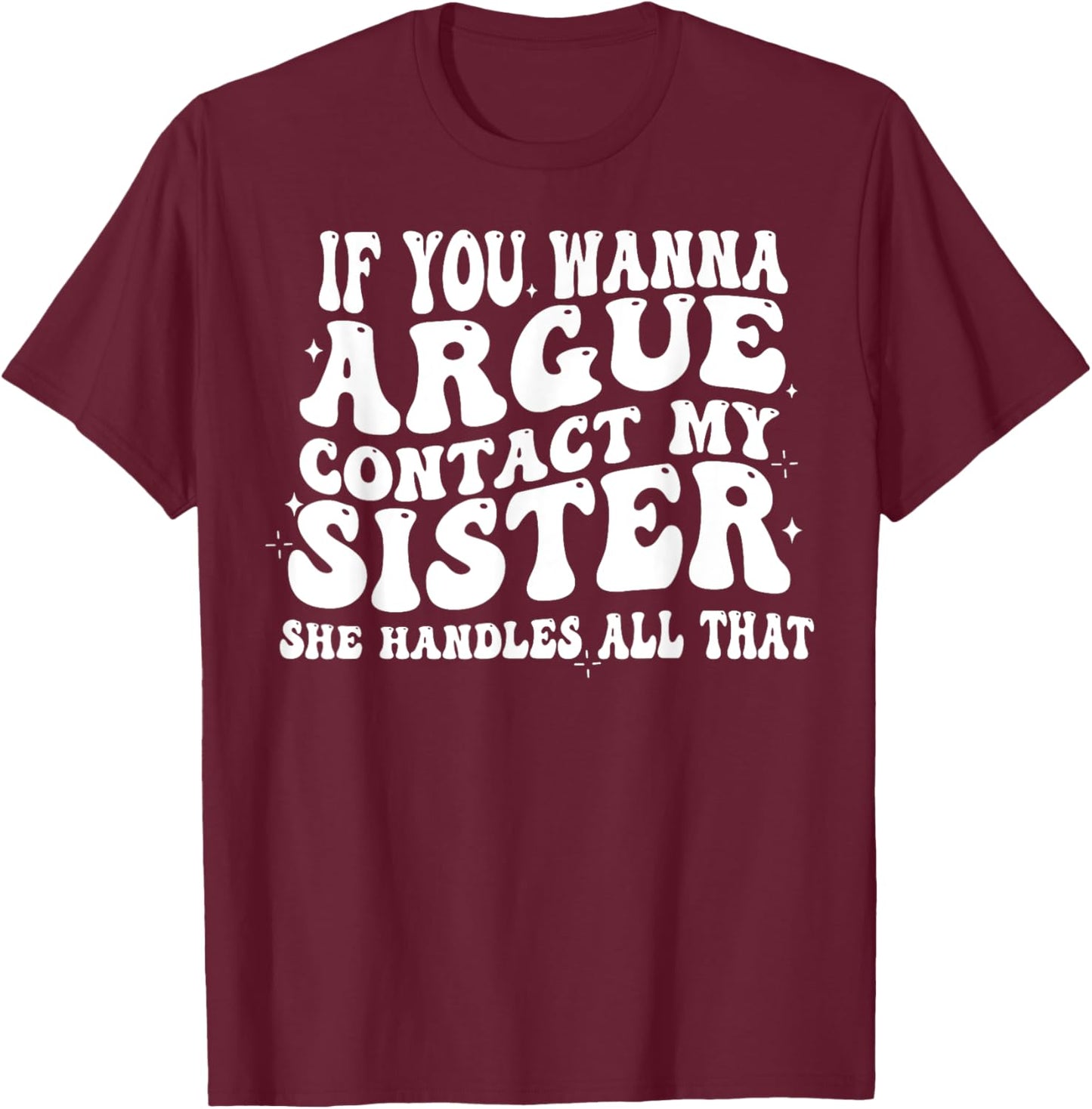 If You Wanna Argue Contact My Sister She Handles All That T-Shirt - T-Shirt | Maroon