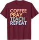 Coffee Pray Teach Repeat T-Shirt - T-Shirt | Maroon