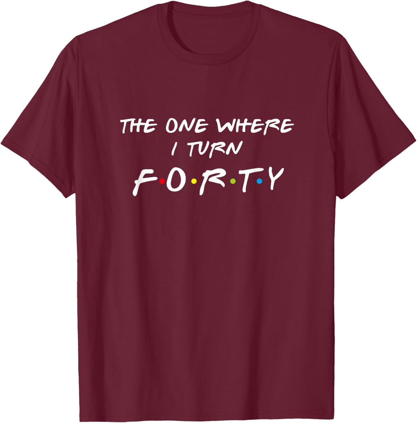 The One Where It's My I Turn Forty 40 Birthday Funny Graphic T-Shirt - T-Shirt | Maroon