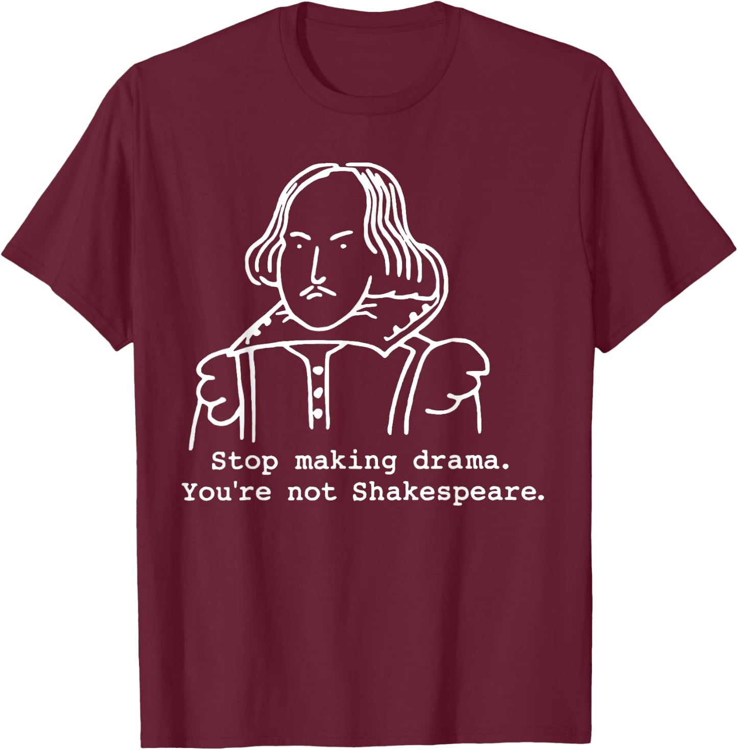 Stop Making Drama You're Not Shakespeare T-Shirt - T-Shirt | Maroon