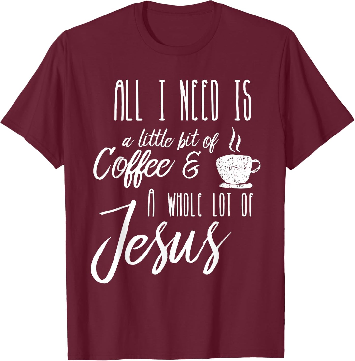 All I Need Is A Little Bit Of Coffee & A Whole Lot Of Jesus T-Shirt - T-Shirt | Maroon