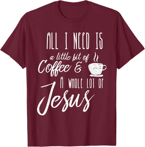 All I Need Is A Little Bit Of Coffee & A Whole Lot Of Jesus T-Shirt - T-Shirt | Maroon