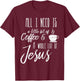 All I Need Is A Little Bit Of Coffee & A Whole Lot Of Jesus T-Shirt - T-Shirt | Maroon