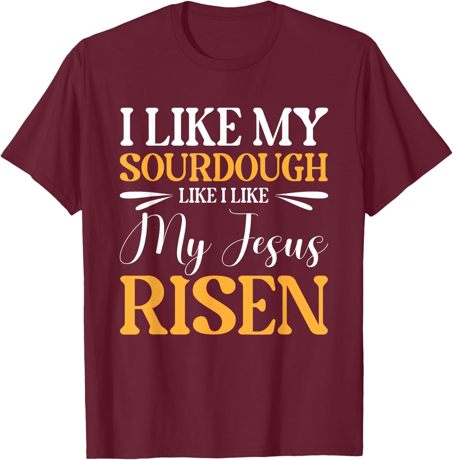 I Like My Sourdough Like I Like My Jesus Risen T-Shirt - T-Shirt | Maroon