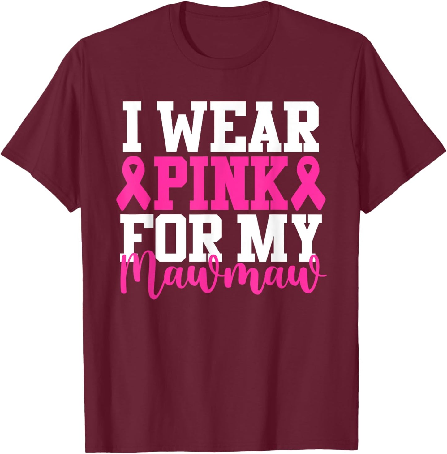 I Wear Pink For My Mawmaw Breast Cancer Awareness T-Shirt - T-Shirt | Maroon
