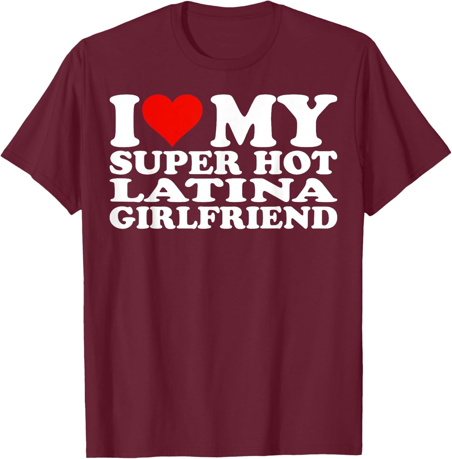 I Love My Super Hot Latina Girlfriend GF I Love My Latina GF T-Shirt - T-Shirt | Maroon
