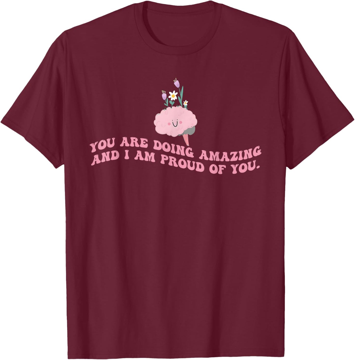 You Are Doing Amazing And I'm Proud Of You. Apparel T-Shirt - T-Shirt | Maroon