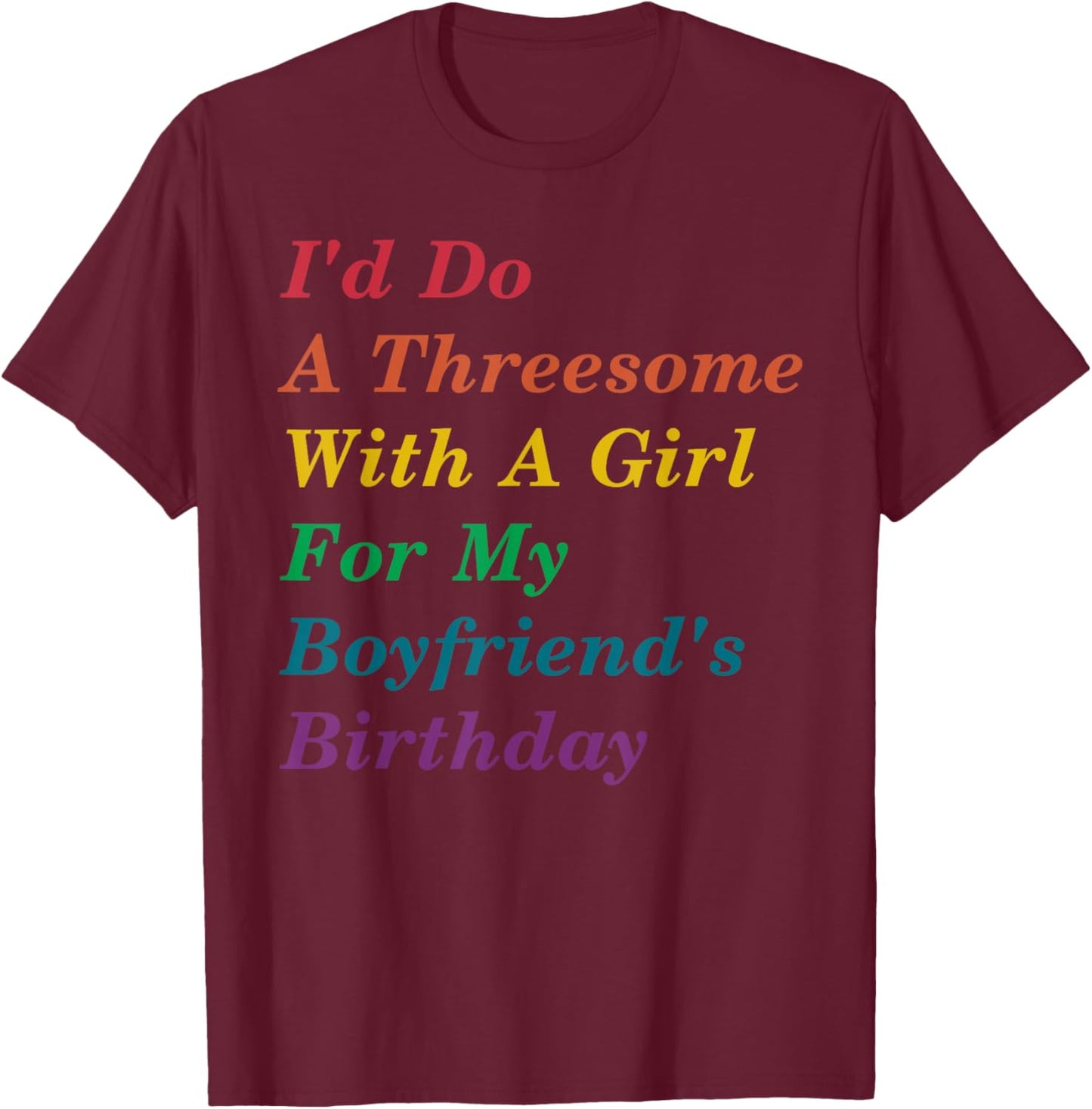 I'd Do A Threesome With A Girl For My Boyfriend's Birthday T-Shirt - T-Shirt | Maroon