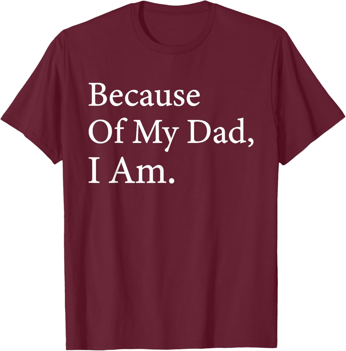 Because Of My Dad I Am Funny Father's Day For Dad T-Shirt - T-Shirt | Maroon