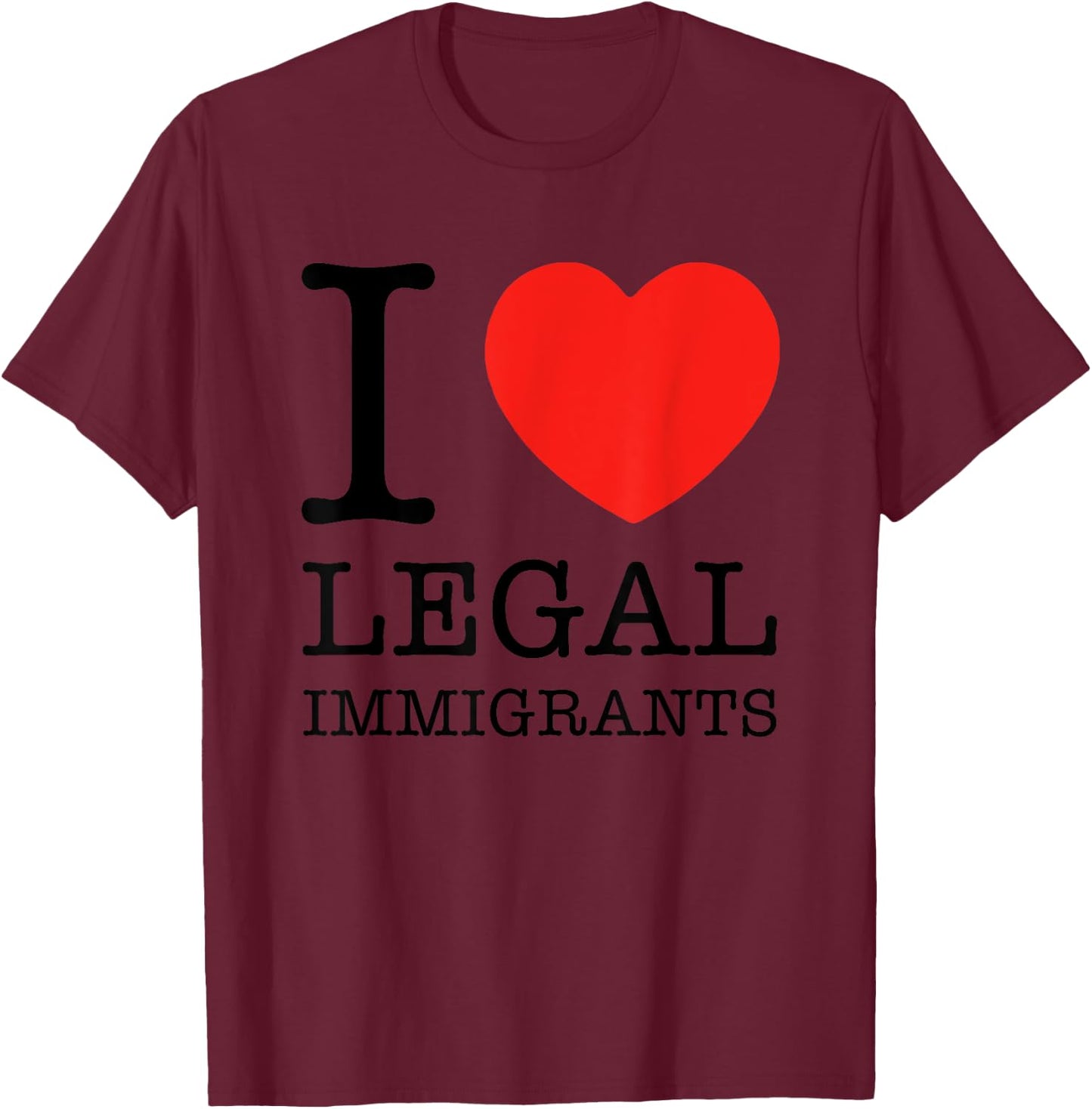 I Love Legal Immigrants Support Immigration Freedom Politics T-Shirt - T-Shirt | Maroon