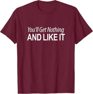 You'll Get Nothing And Like It T-Shirt - T-Shirt | Maroon