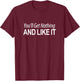 You'll Get Nothing And Like It T-Shirt - T-Shirt | Maroon
