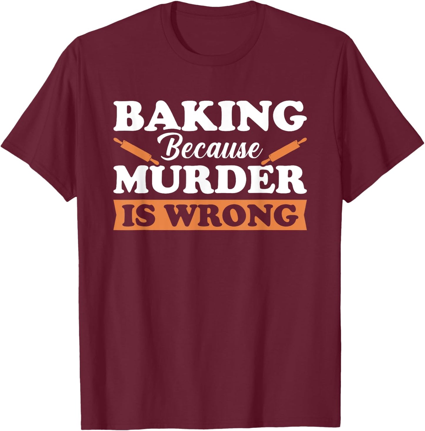 Baking Because Murder Is Wrong T-Shirt - T-Shirt | Maroon