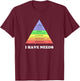I have needs - Funny Maslow's hierarchy of needs Psychology T-Shirt - T-Shirt | Maroon