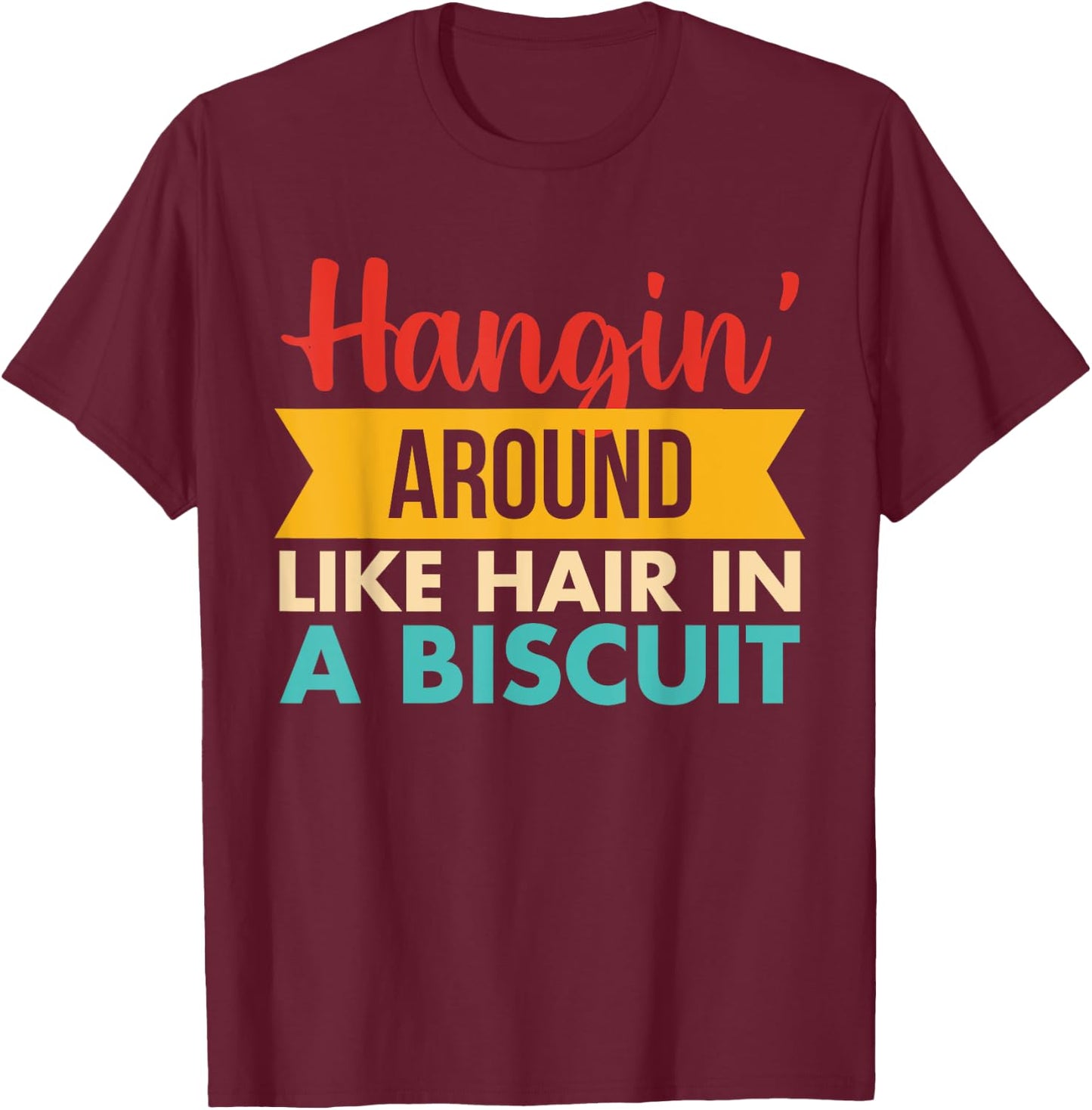 Hangin' Around Like Hair In A Biscuit Retro T-Shirt - T-Shirt | Maroon