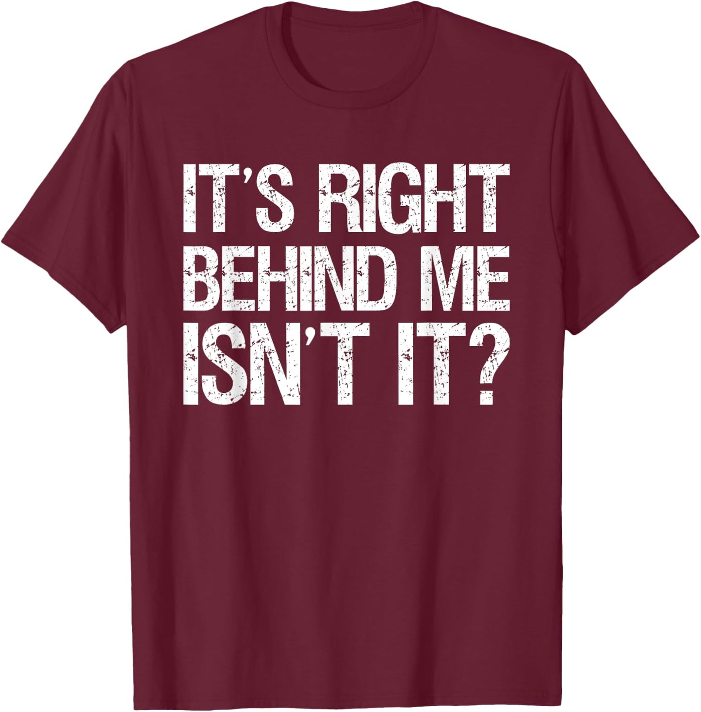 Its Right Behind Me Isnt It? T-Shirt - T-Shirt | Maroon