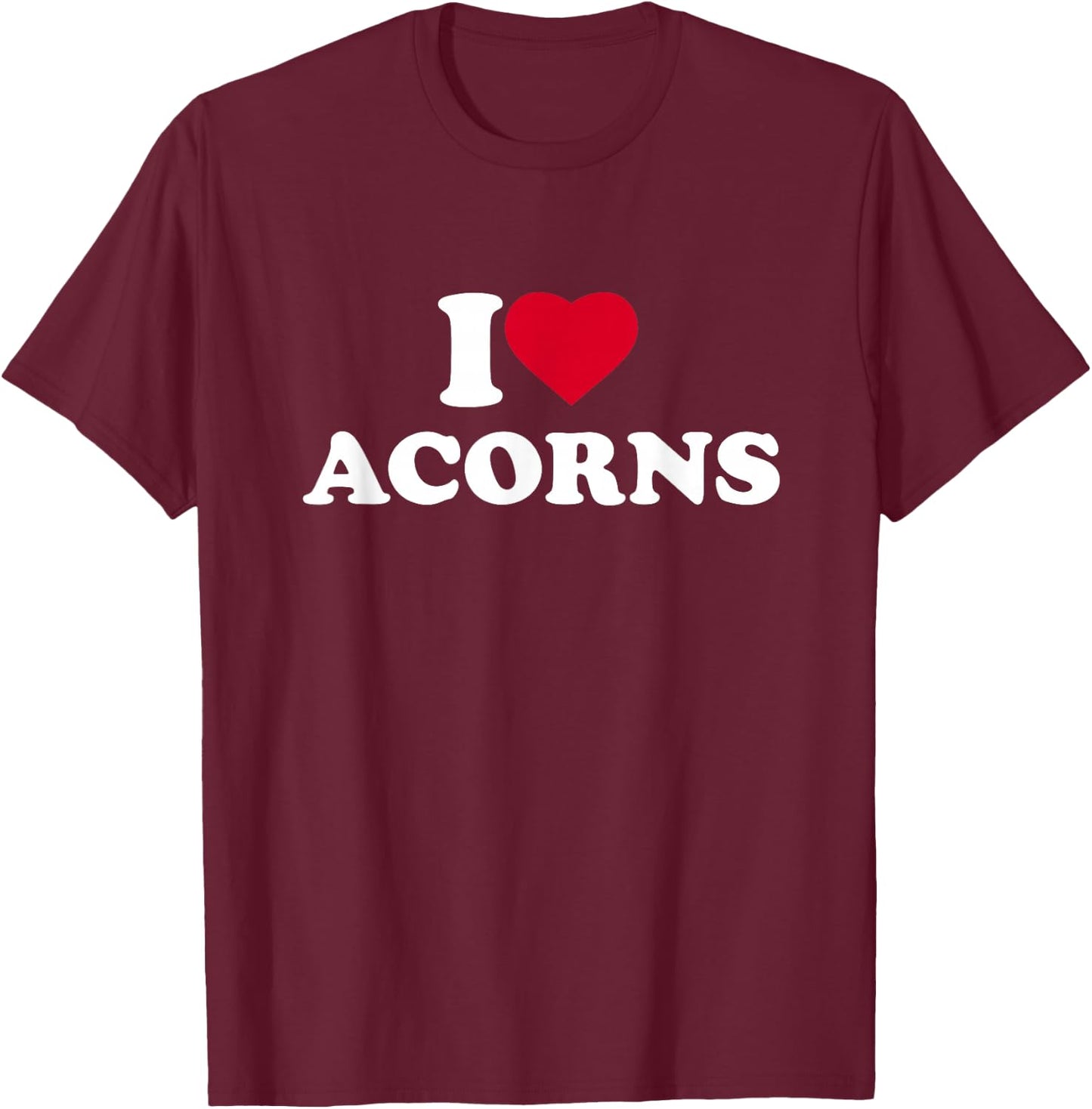 I Love Acorns I Heart Acorns Lover T-Shirt - T-Shirt | Maroon