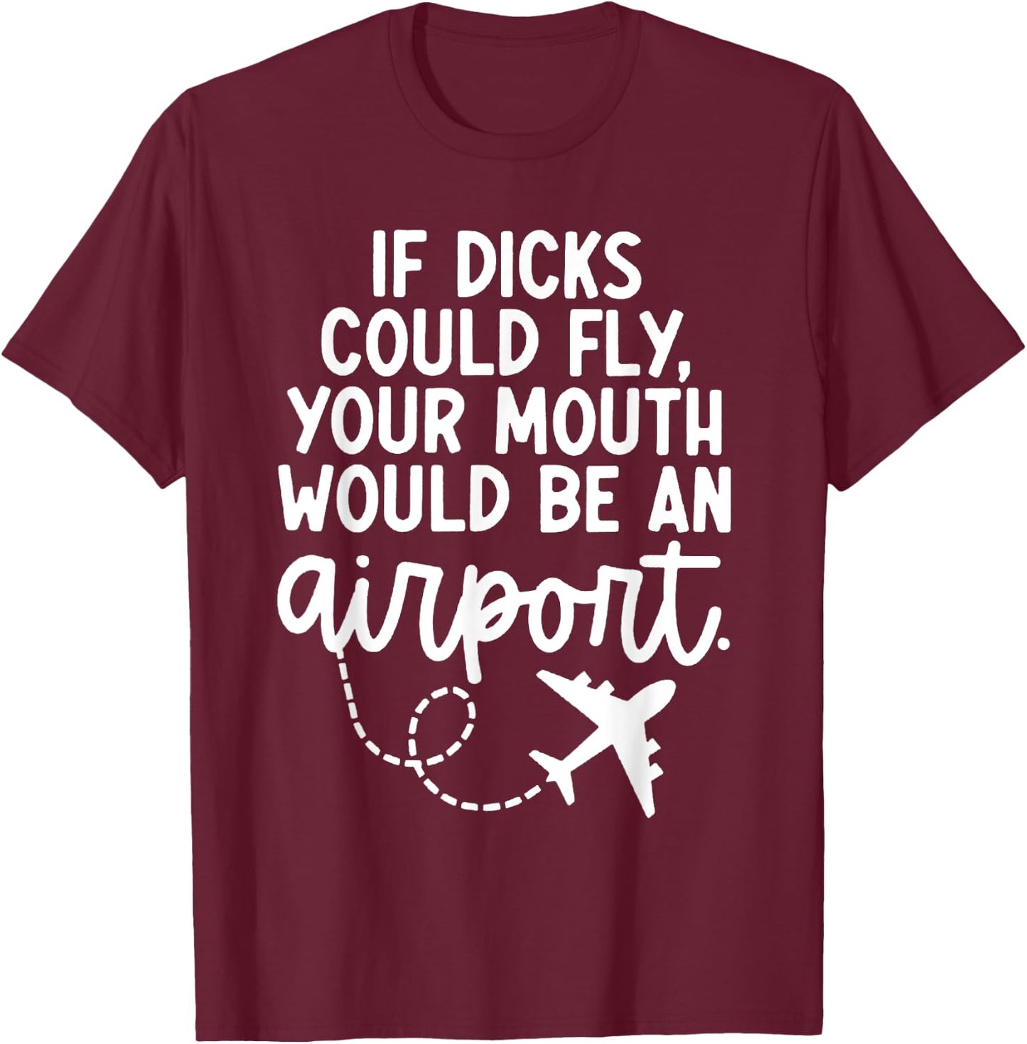 Funny trendy gift Funny If Dicks Could Fly Your Mouth Would Be An Airport T-Shirt - T-Shirt | Maroon