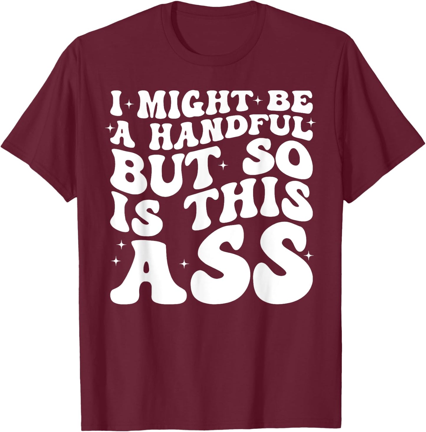 I Might Be A Handful But So Is This Ass T-Shirt - T-Shirt | Maroon