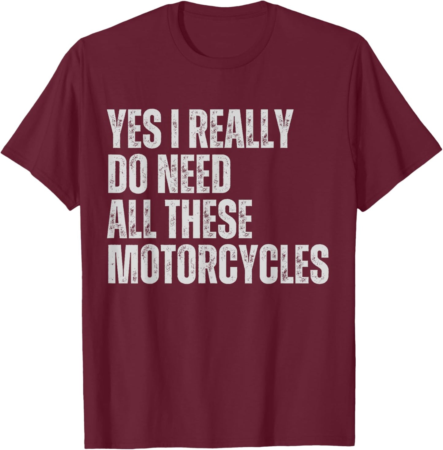 Yes I Really Do Need All These Motorcycles Funny Garage T-Shirt - T-Shirt | Maroon