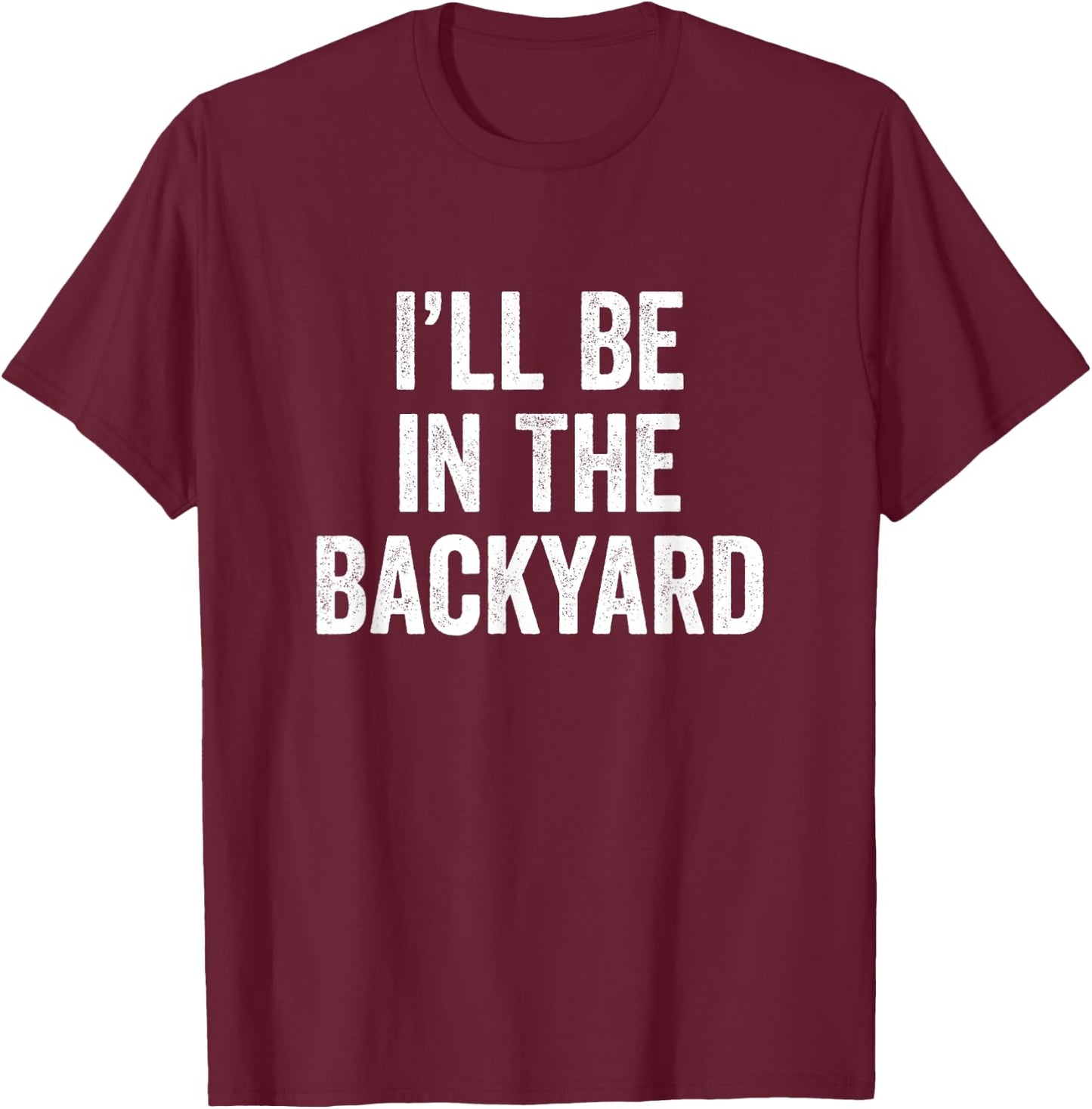 I'll Be in The Backyard Funny Father's Day for Gardener Dad T-Shirt - T-Shirt | Maroon