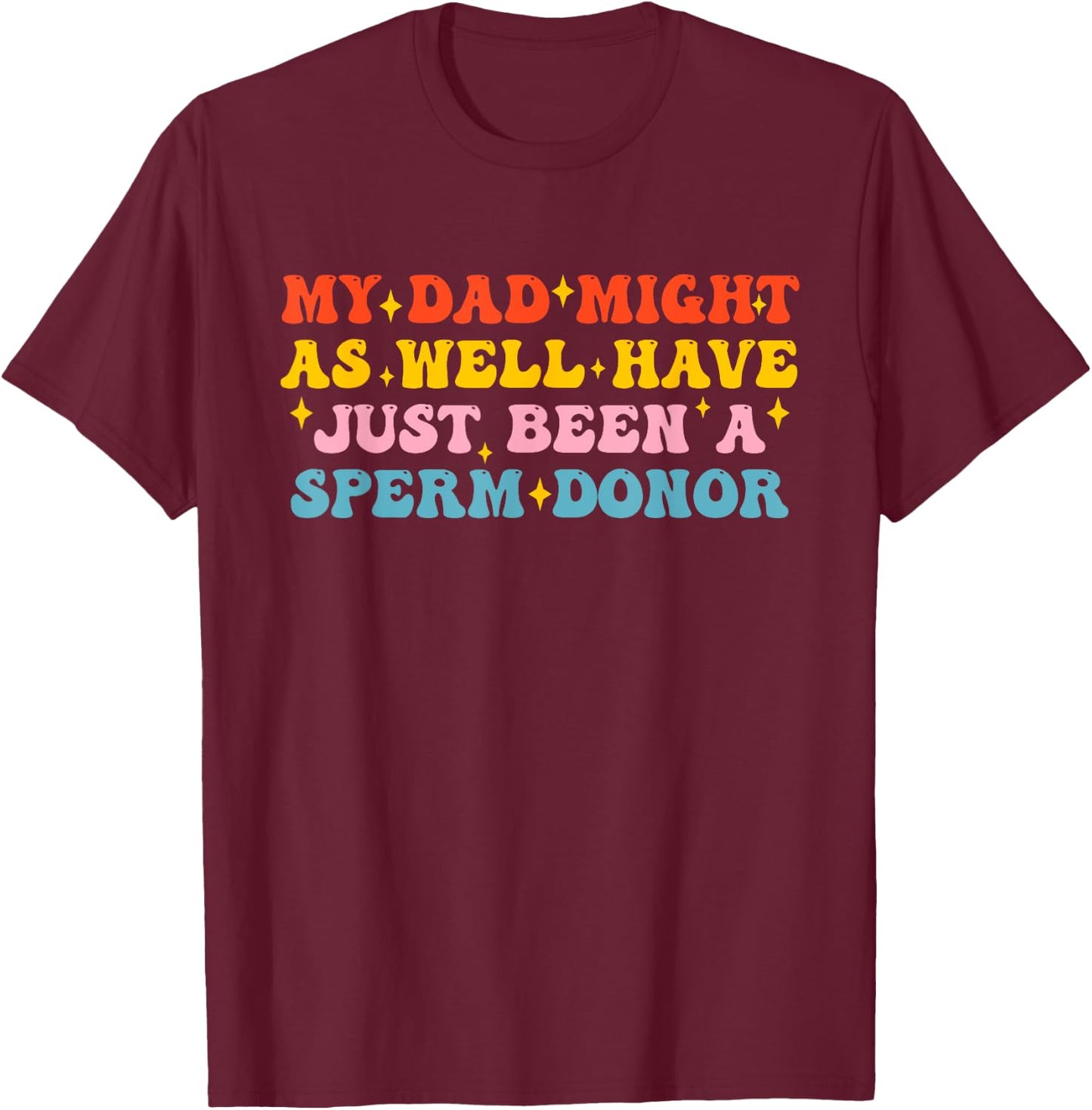 My Dad Might As Well Have Just Been A Sperm Donor Quote T-Shirt - T-Shirt | Maroon