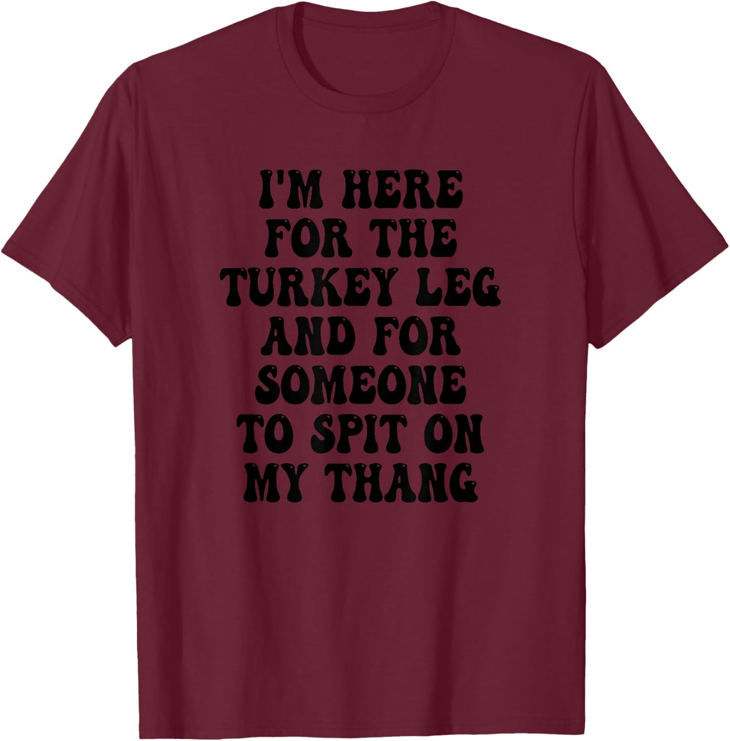 I'm Here for the Turkey Leg and for Someone To Spit T-Shirt - T-Shirt | Maroon