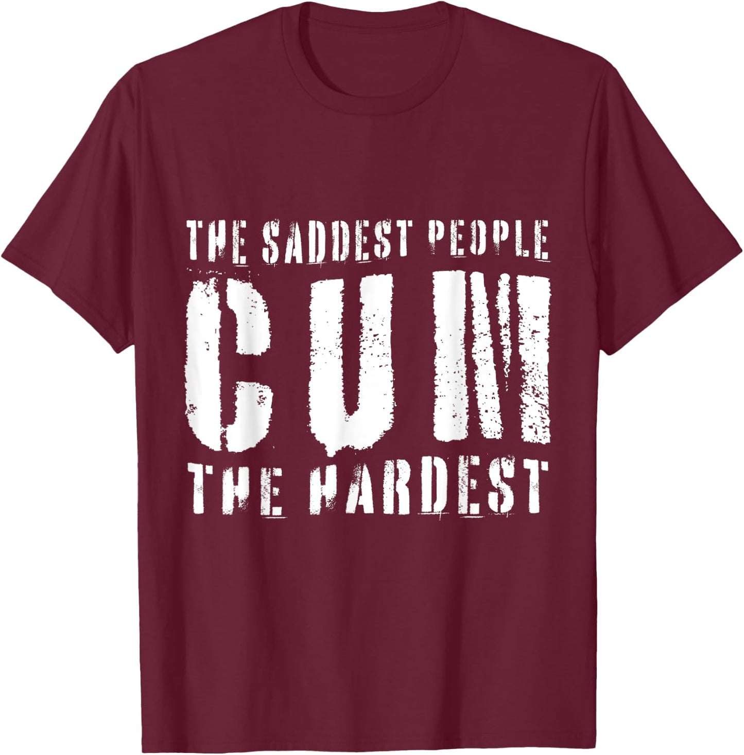 The Saddest People Cum The Hardest Meme Funny Gag T-Shirt - T-Shirt | Maroon