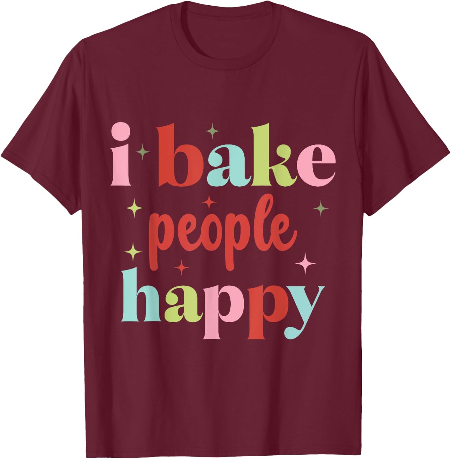 I Bake People Happy Cupcake & Cookie Baking Crew Love Bakers T-Shirt - T-Shirt | Maroon