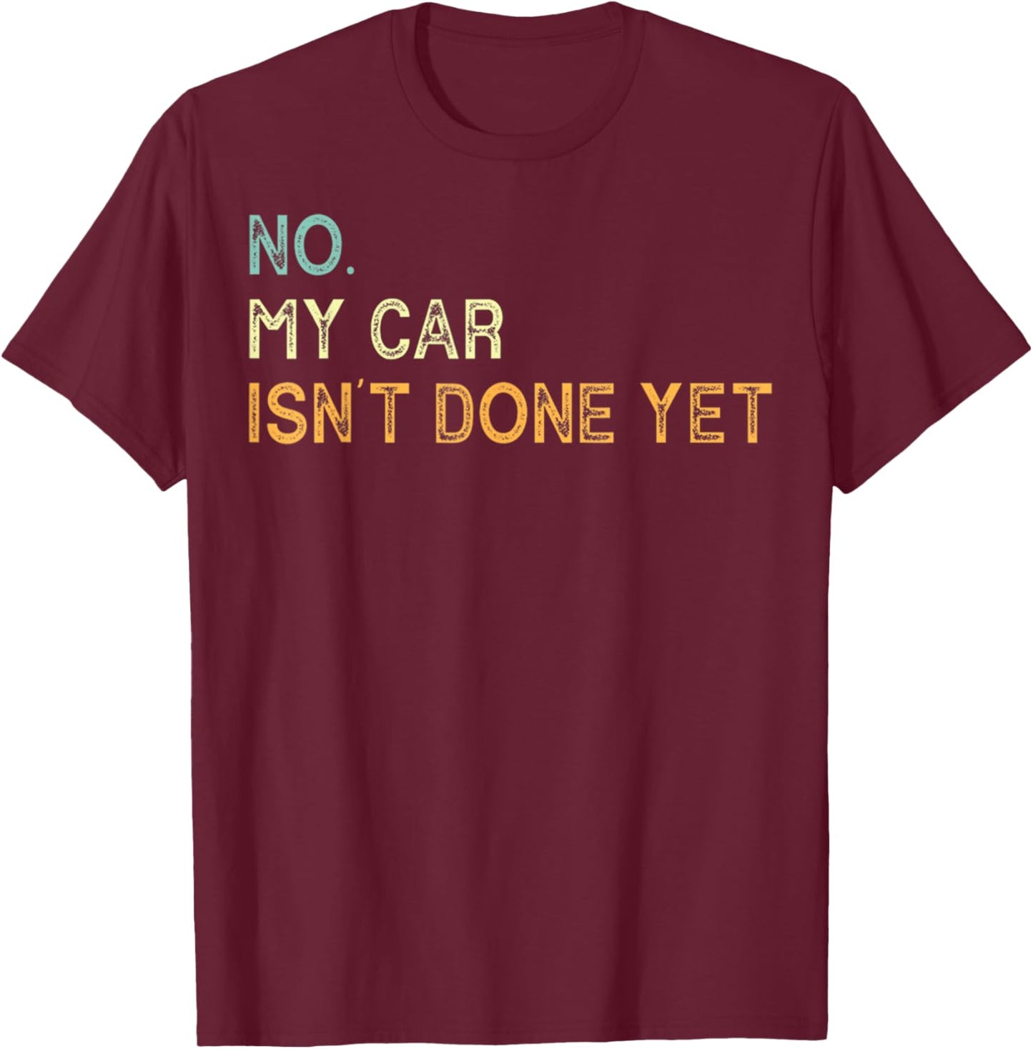 No My Car Isn't Done Yet Funny Sarcastic Car Mechanic Garage T-Shirt - T-Shirt | Maroon
