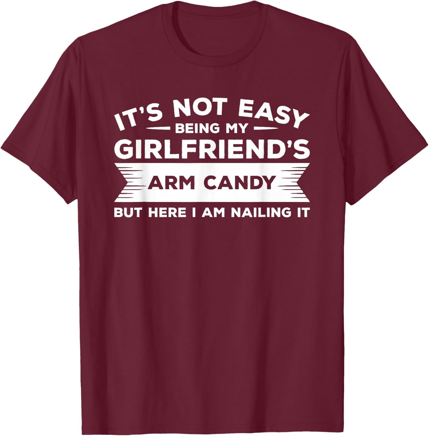 It's Not Easy Being My Girlfriend's Arm Candy But Here I Am T-Shirt - T-Shirt | Maroon