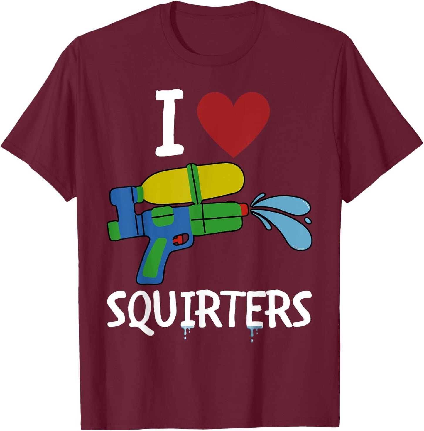 I Love Squirters Funny Squirt Guns I Heart Squirters T-Shirt - T-Shirt | Maroon