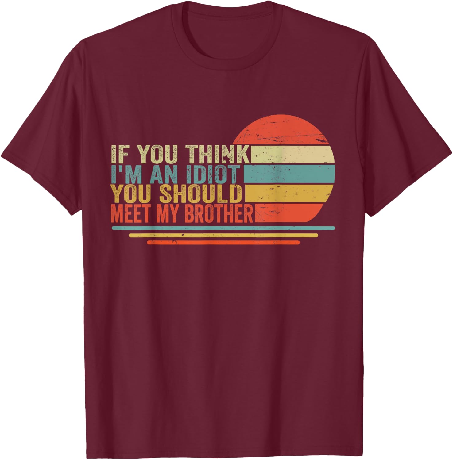 If You Think Im An Idiot You Should Meet My Brother Funny T-Shirt - T-Shirt | Maroon