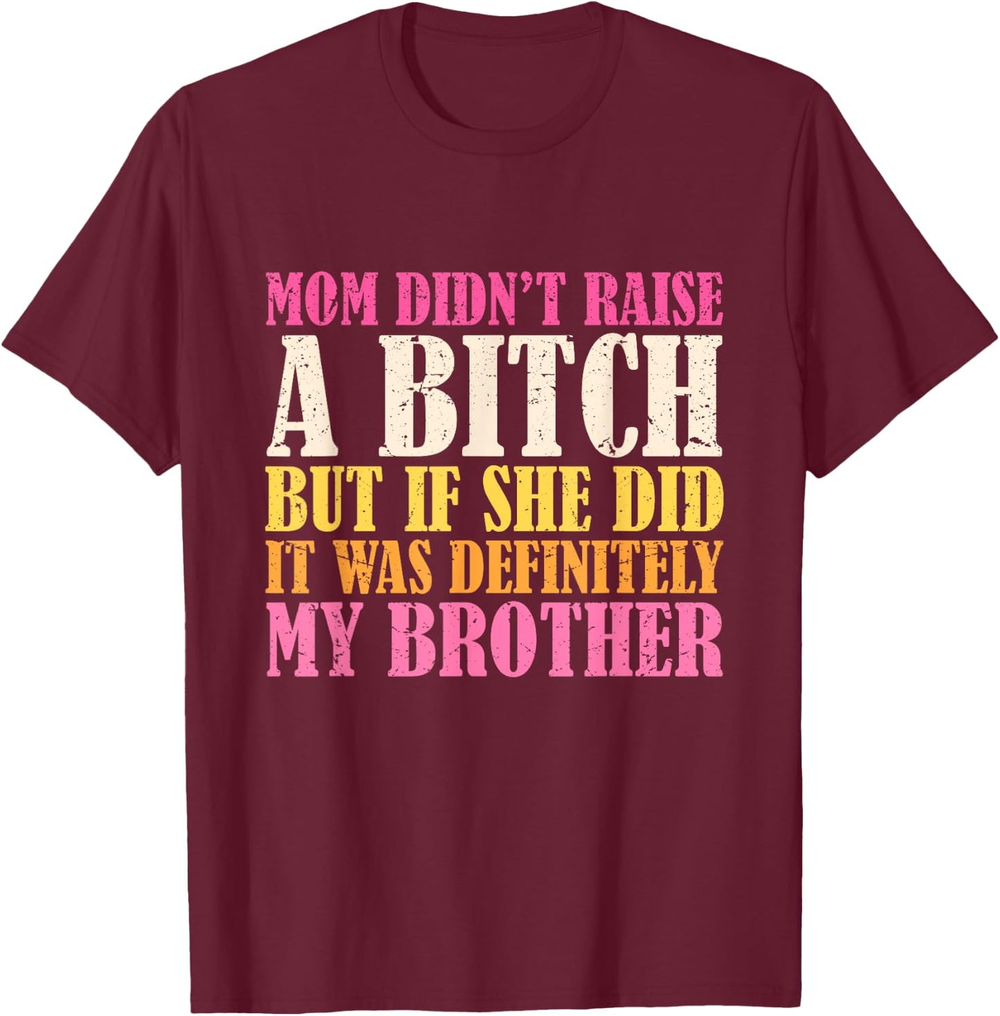 Mom Didn't Raise A Bitch But If She Did It Was My Brother T-Shirt - T-Shirt | Maroon