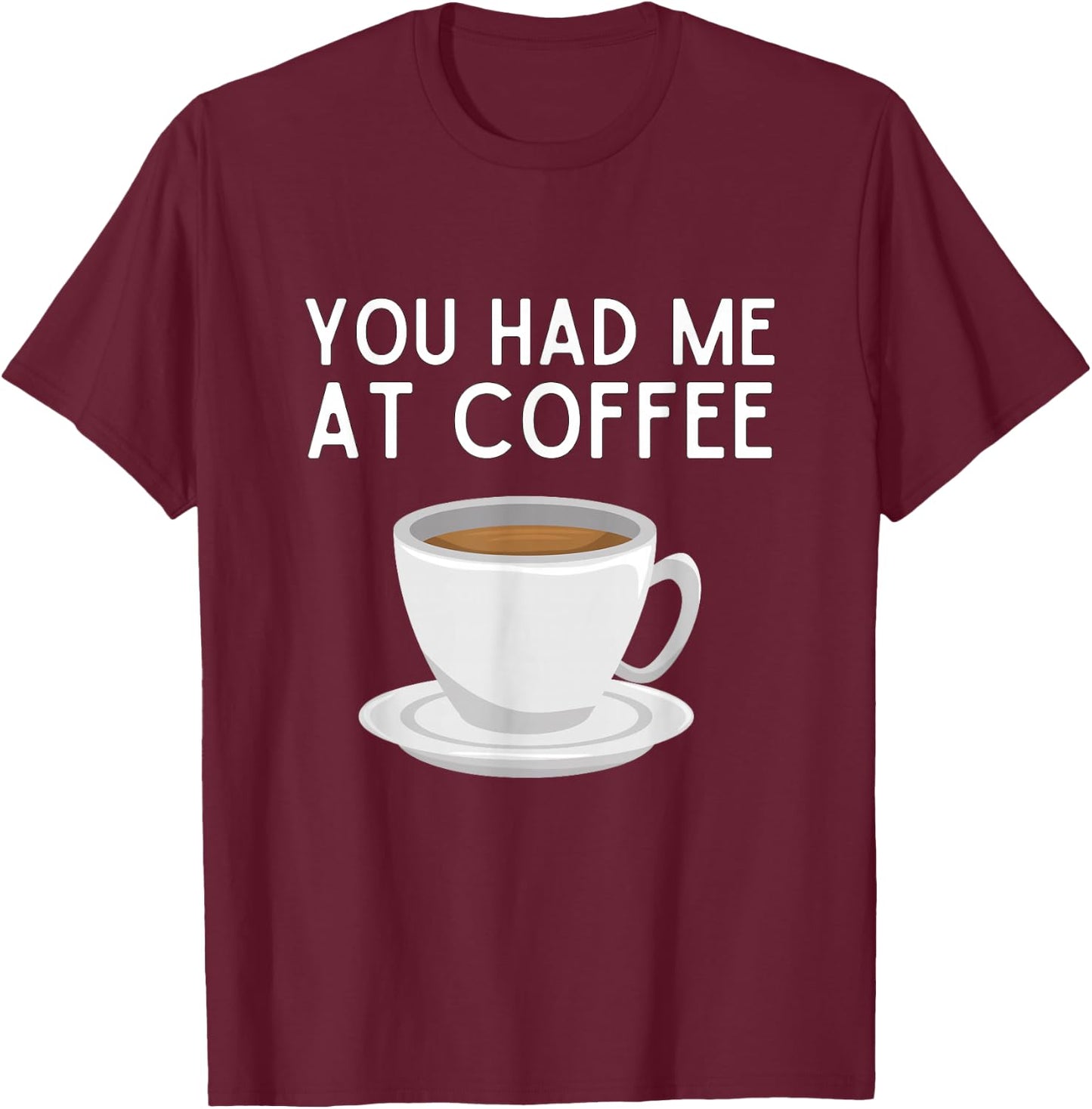 You Had Me At Coffee Shirt Funny Coffee Lover Humor T-Shirt - T-Shirt | Maroon