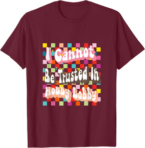 I Cannot Be Trusted In Hobby Lobby T-Shirt - T-Shirt | Maroon