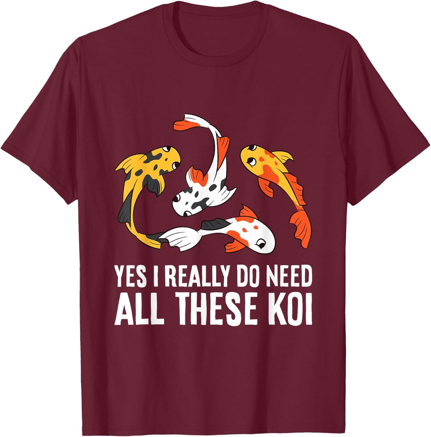 Koi Owner Koi Breeder Yes I Really Do Need All These Koi T-Shirt - T-Shirt | Maroon