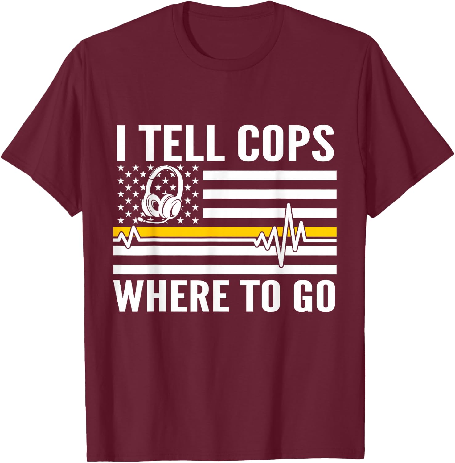 I Tell Cops Where To Go Patriotic 911 Dispatcher Flag USA T-Shirt - T-Shirt | Maroon