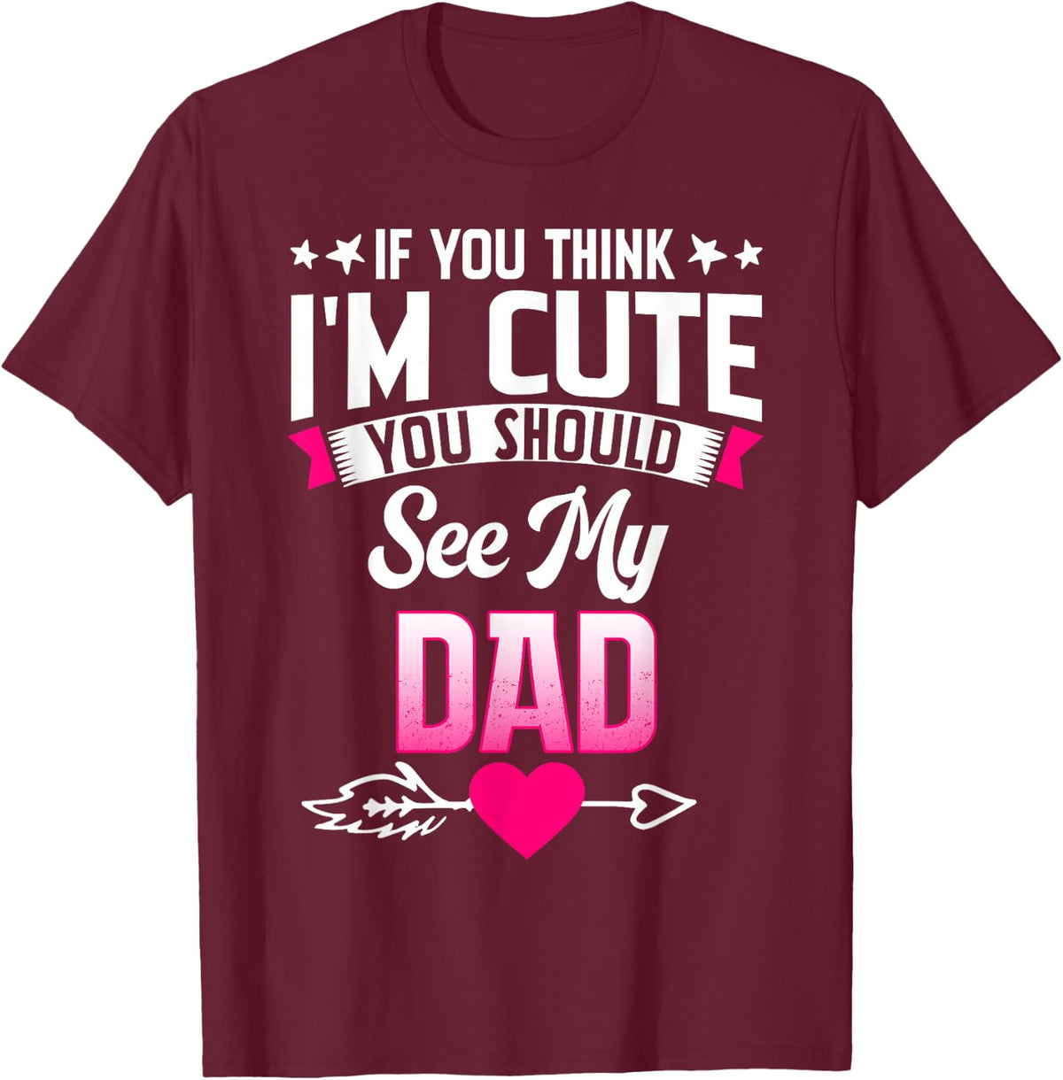 If You Think I'm Cute You Should See My Dad T-Shirt - T-Shirt | Maroon