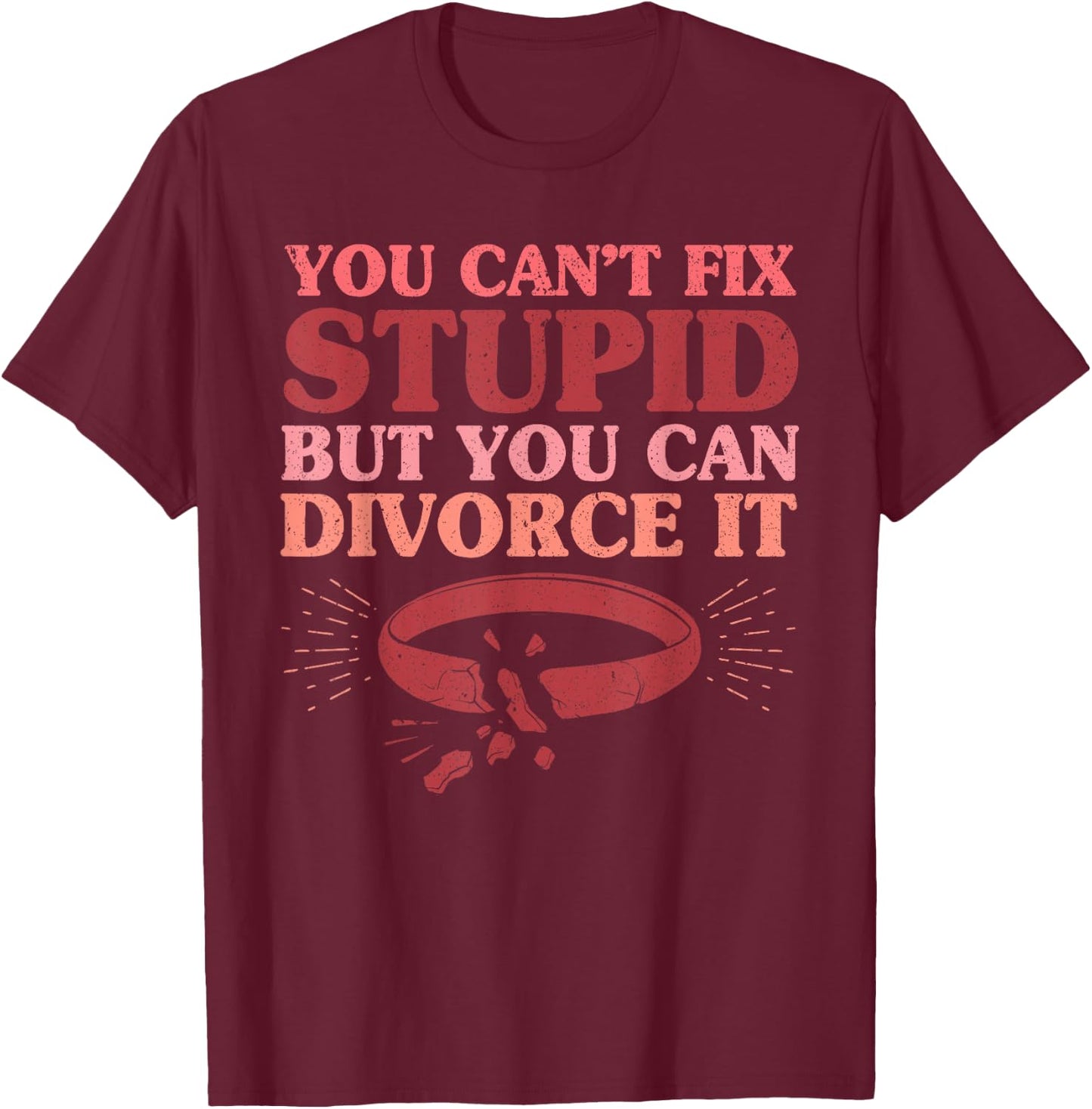 You Can't Fix Stupid But You Can Divorce It Divorce Party T-Shirt - T-Shirt | Maroon