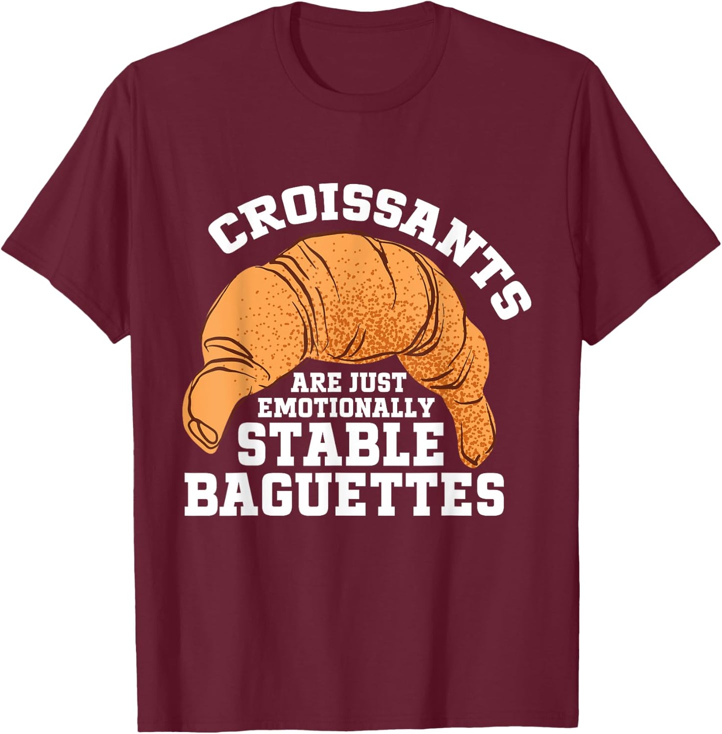 Croissants Are Just Emotionally Stable Baguettes Croissant T-Shirt - T-Shirt | Maroon