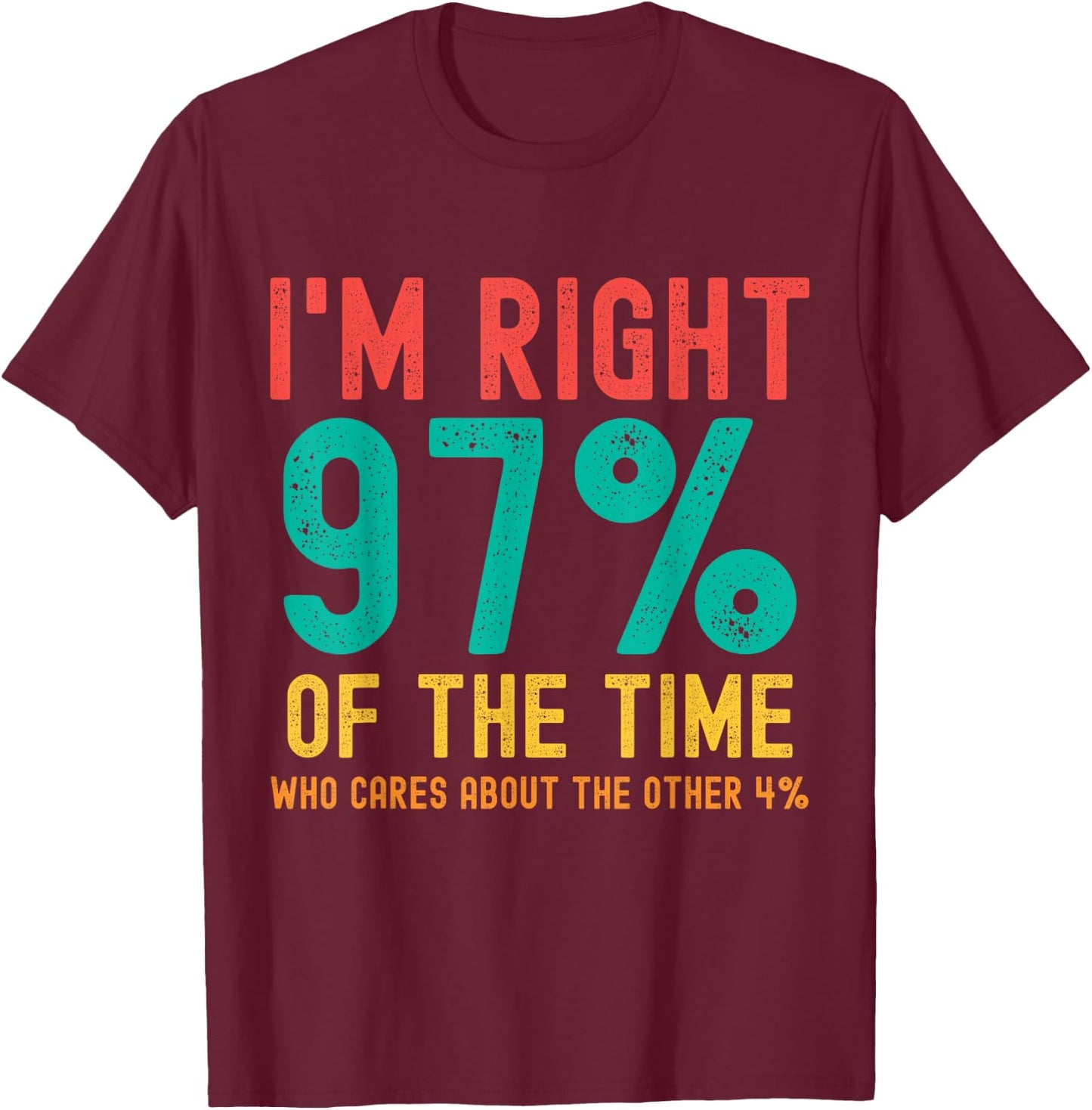 I'm right 97% of the time Who cares about the other 4% T-Shirt - T-Shirt | Maroon