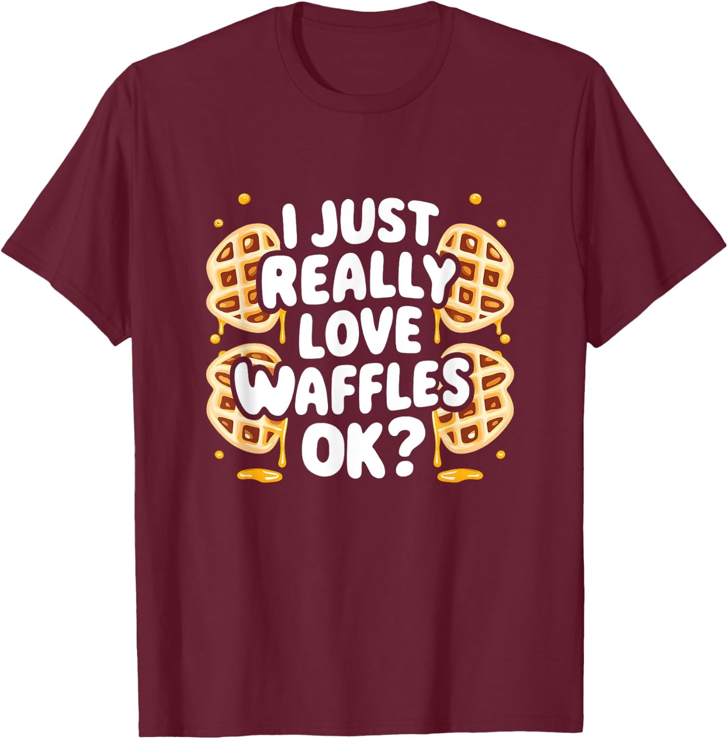 I Just Really Love Waffles Ok? T-Shirt - T-Shirt | Maroon