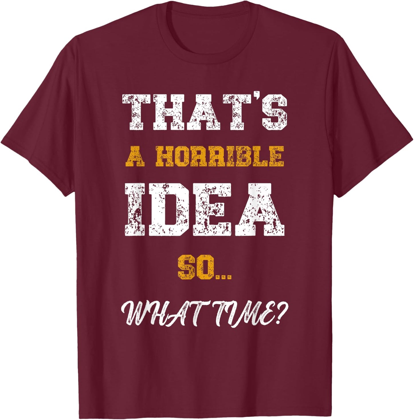 That's A Horrible Idea What Time Funny Quote T-Shirt - T-Shirt | Maroon