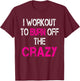 I Workout to burn off the Crazy Shirt T-Shirt - T-Shirt | Maroon