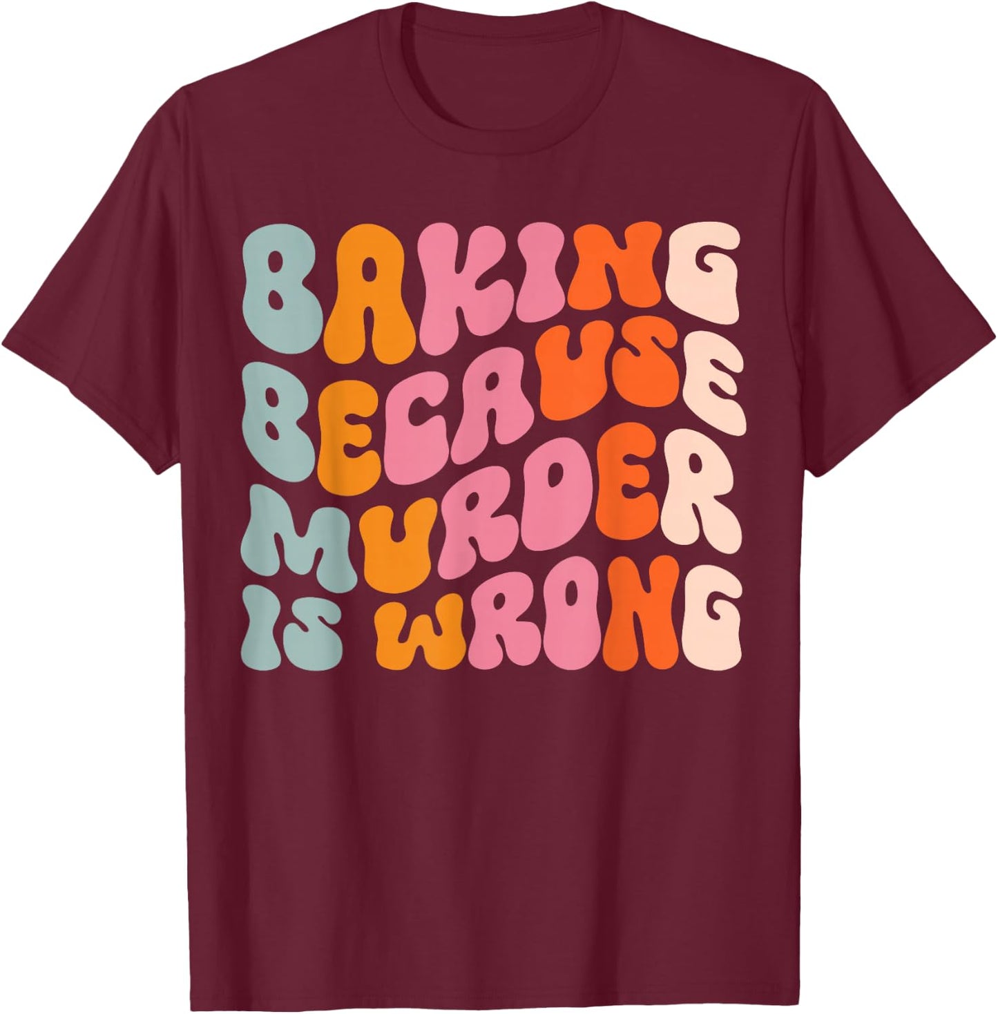Baking Because Murder Is Wrong T-Shirt - T-Shirt | Maroon